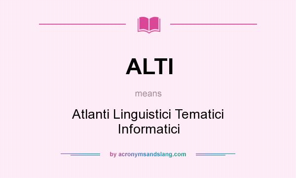 What does ALTI mean? It stands for Atlanti Linguistici Tematici Informatici
