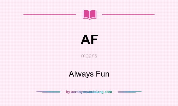What does AF mean? It stands for Always Fun