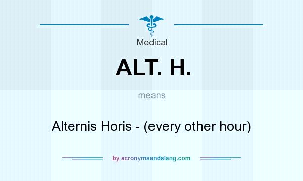 What does ALT. H. mean? It stands for Alternis Horis - (every other hour)