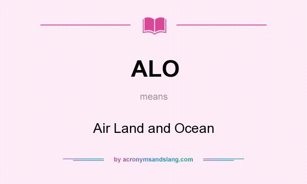 What does ALO mean? It stands for Air Land and Ocean