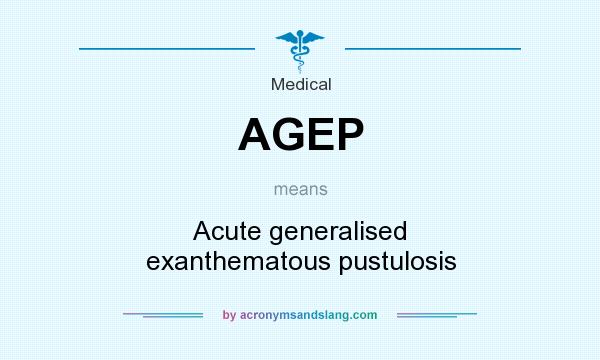 What does AGEP mean? It stands for Acute generalised exanthematous pustulosis