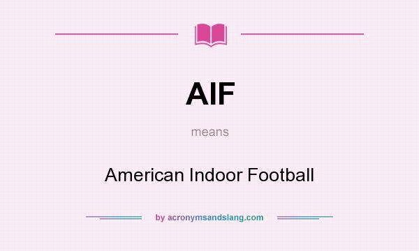 What does AIF mean? It stands for American Indoor Football