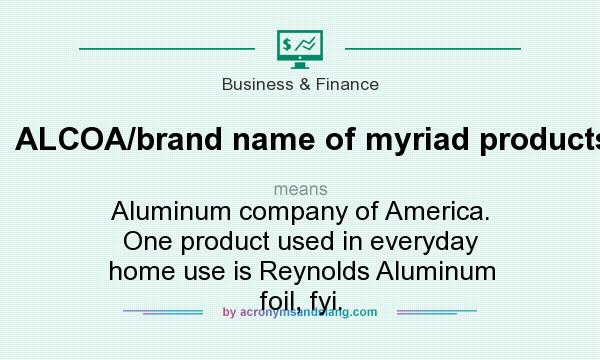 What does ALCOA/brand name of myriad products: mean? It stands for Aluminum company of America. One product used in everyday home use is Reynolds Aluminum foil, fyi.