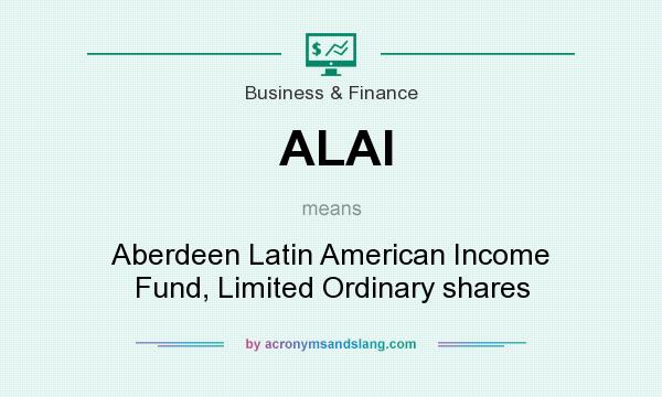 What does ALAI mean? It stands for Aberdeen Latin American Income Fund, Limited Ordinary shares