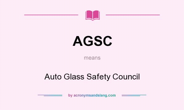 What does AGSC mean? It stands for Auto Glass Safety Council