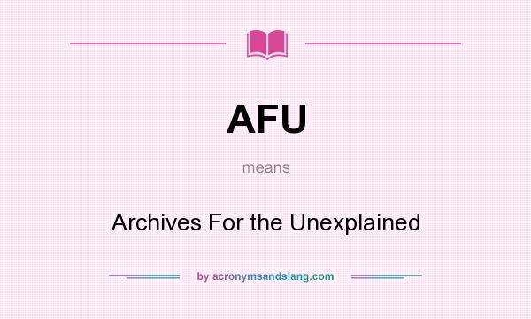 What does AFU mean? It stands for Archives For the Unexplained