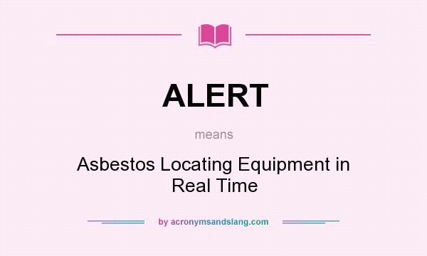 What does ALERT mean? It stands for Asbestos Locating Equipment in Real Time