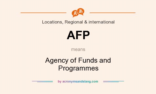 What does AFP mean? It stands for Agency of Funds and Programmes