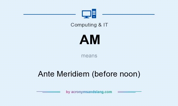 What does AM mean? It stands for Ante Meridiem (before noon)
