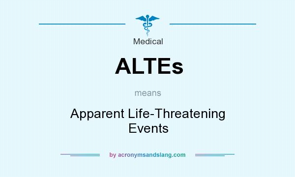 What does ALTEs mean? It stands for Apparent Life-Threatening Events