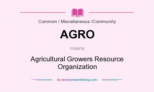 What does AGRO mean? It stands for Agricultural Growers Resource Organization