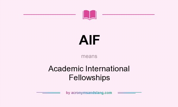 What does AIF mean? It stands for Academic International Fellowships