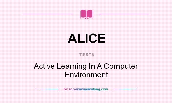 What does ALICE mean? It stands for Active Learning In A Computer Environment