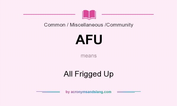 What does AFU mean? It stands for All Frigged Up