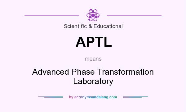 What does APTL mean? It stands for Advanced Phase Transformation Laboratory