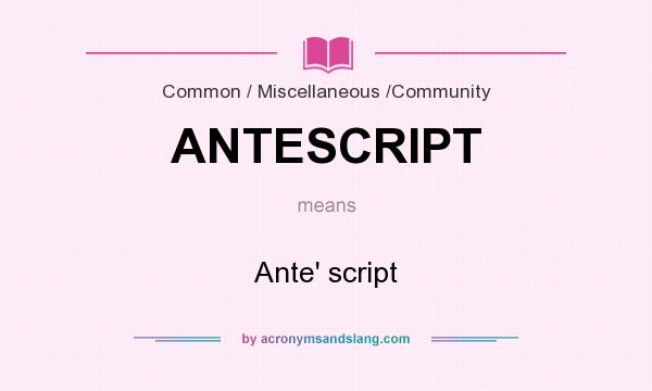 What does ANTESCRIPT mean? It stands for Ante` script