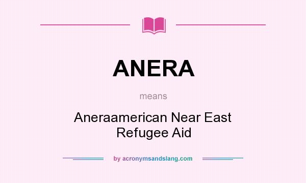 What does ANERA mean? It stands for Aneraamerican Near East Refugee Aid