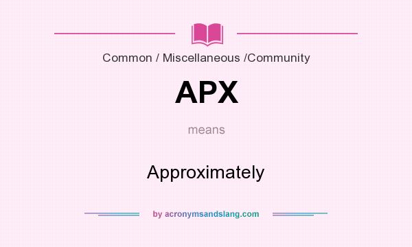 What does APX mean? It stands for Approximately