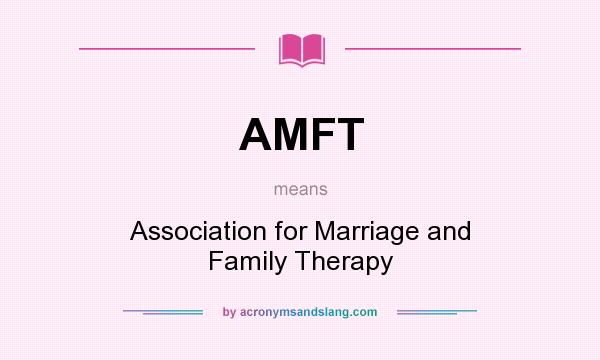 What does AMFT mean? It stands for Association for Marriage and Family Therapy
