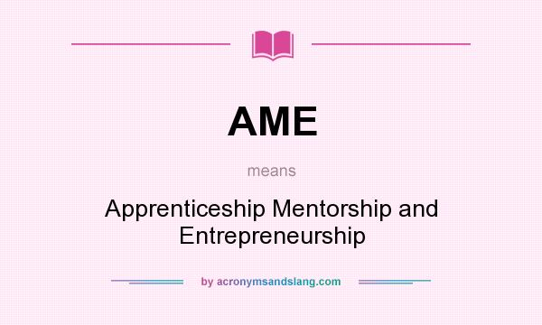 What does AME mean? It stands for Apprenticeship Mentorship and Entrepreneurship