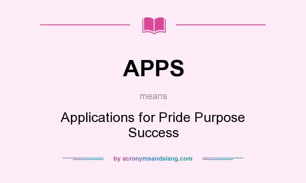 What does APPS mean? It stands for Applications for Pride Purpose Success