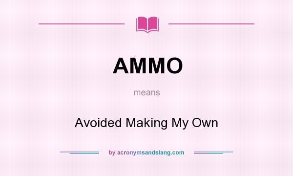 What does AMMO mean? It stands for Avoided Making My Own