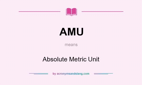 What does AMU mean? It stands for Absolute Metric Unit