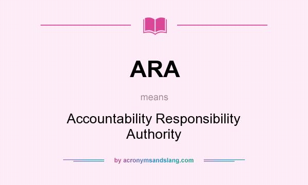 What does ARA mean? It stands for Accountability Responsibility Authority