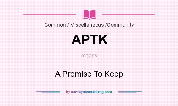 What does APTK mean? It stands for A Promise To Keep