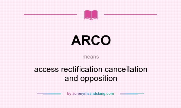 What does ARCO mean? It stands for access rectification cancellation and opposition
