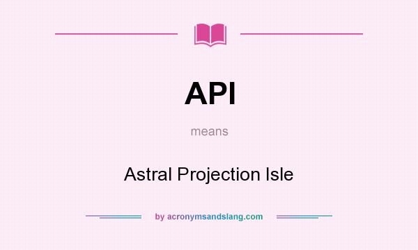 What does API mean? It stands for Astral Projection Isle