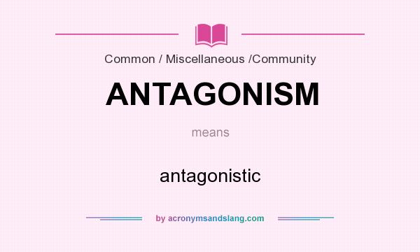 What does ANTAGONISM mean? It stands for antagonistic
