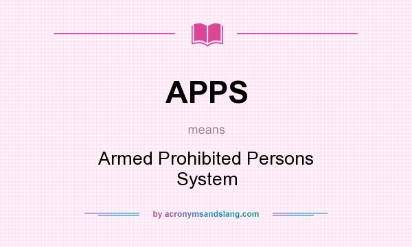What does APPS mean? It stands for Armed Prohibited Persons System
