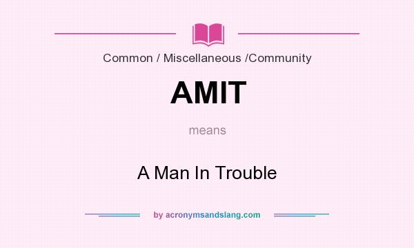 What does AMIT mean? It stands for A Man In Trouble