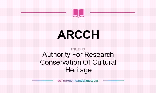 What does ARCCH mean? It stands for Authority For Research Conservation Of Cultural Heritage