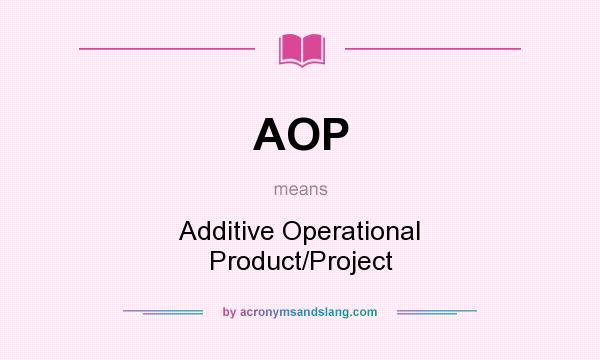 What does AOP mean? It stands for Additive Operational Product/Project