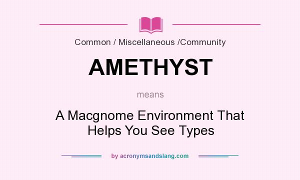 What does AMETHYST mean? It stands for A Macgnome Environment That Helps You See Types
