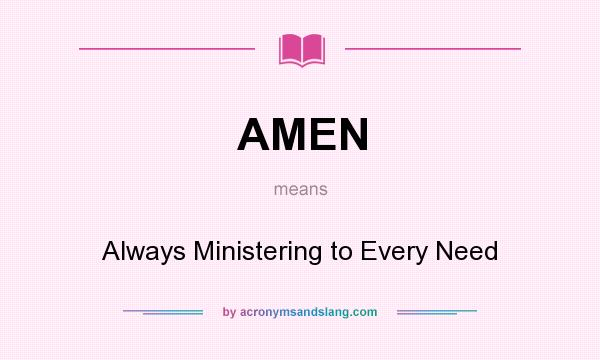 What does AMEN mean? It stands for Always Ministering to Every Need