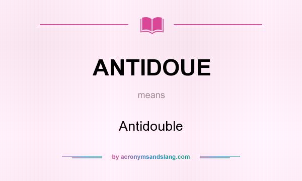 What does ANTIDOUE mean? It stands for Antidouble