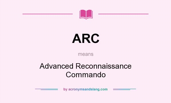 What does ARC mean? It stands for Advanced Reconnaissance Commando