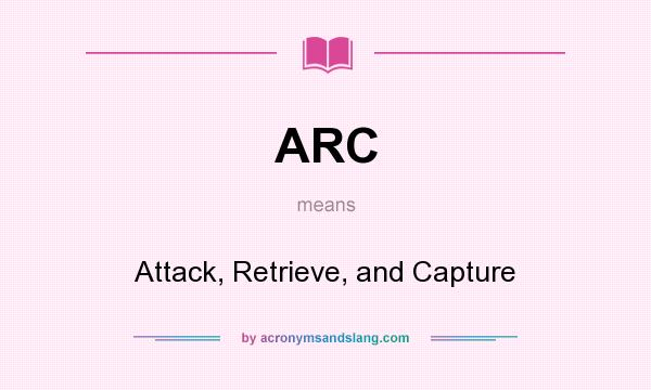 What does ARC mean? It stands for Attack, Retrieve, and Capture