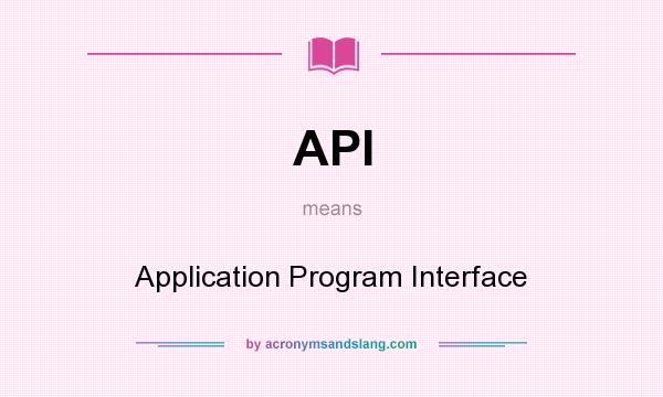 What does API mean? It stands for Application Program Interface