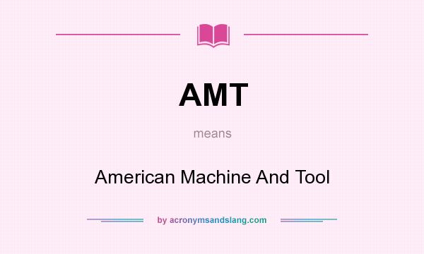 What does AMT mean? It stands for American Machine And Tool