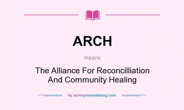 What does ARCH mean? It stands for The Alliance For Reconcilliation And Community Healing