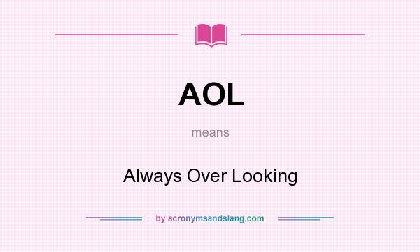 What does AOL mean? It stands for Always Over Looking