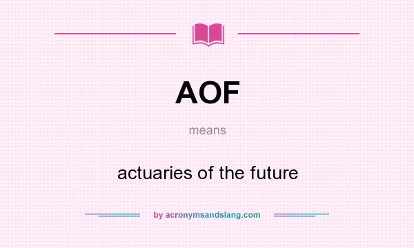 What does AOF mean? It stands for actuaries of the future