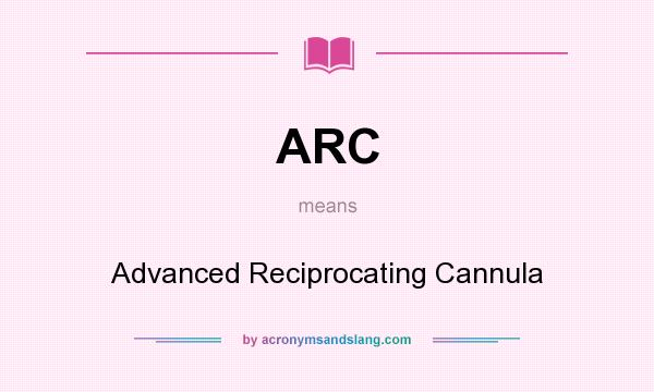 What does ARC mean? It stands for Advanced Reciprocating Cannula