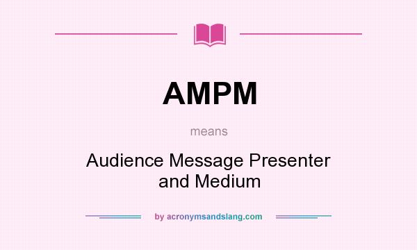 What does AMPM mean? It stands for Audience Message Presenter and Medium