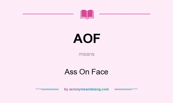 What does AOF mean? It stands for Ass On Face