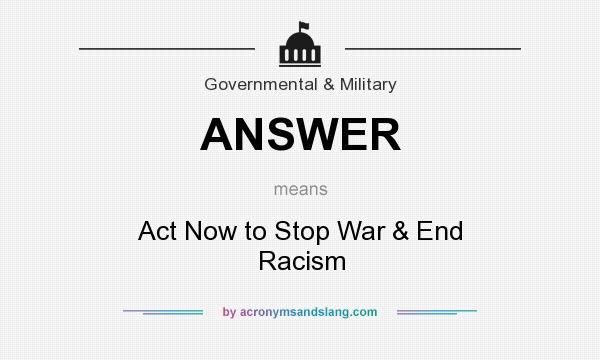 What does ANSWER mean? It stands for Act Now to Stop War & End Racism